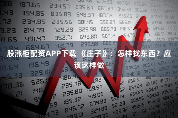 股涨柜配资APP下载 《庄子》：怎样找东西？应该这样做